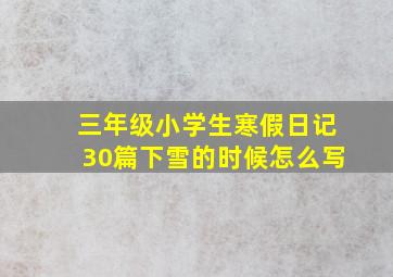 三年级小学生寒假日记30篇下雪的时候怎么写