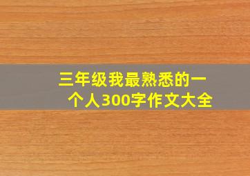 三年级我最熟悉的一个人300字作文大全