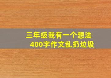 三年级我有一个想法400字作文乱扔垃圾