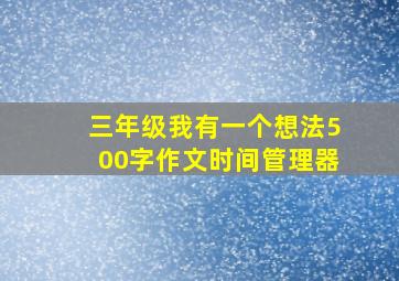 三年级我有一个想法500字作文时间管理器