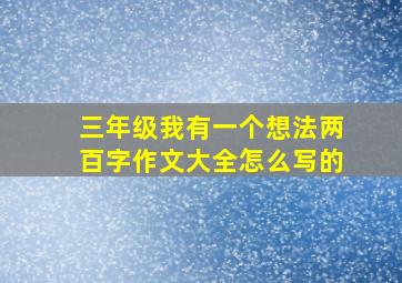 三年级我有一个想法两百字作文大全怎么写的