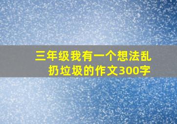 三年级我有一个想法乱扔垃圾的作文300字