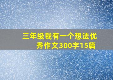 三年级我有一个想法优秀作文300字15篇