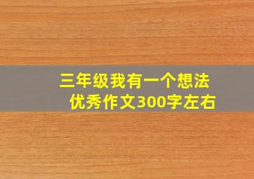 三年级我有一个想法优秀作文300字左右