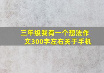 三年级我有一个想法作文300字左右关于手机