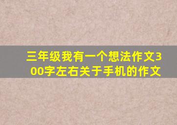 三年级我有一个想法作文300字左右关于手机的作文