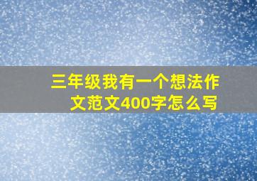 三年级我有一个想法作文范文400字怎么写