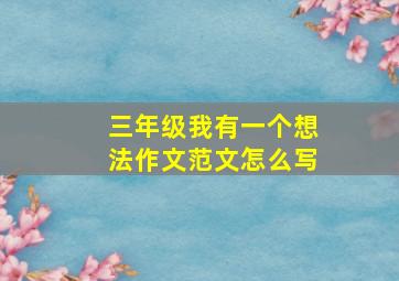 三年级我有一个想法作文范文怎么写