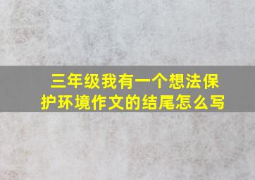 三年级我有一个想法保护环境作文的结尾怎么写