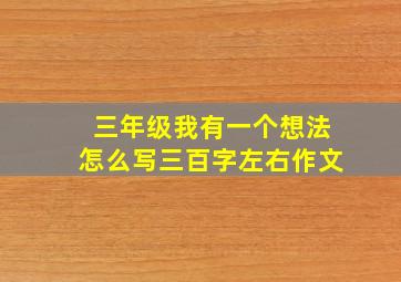 三年级我有一个想法怎么写三百字左右作文