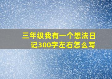 三年级我有一个想法日记300字左右怎么写