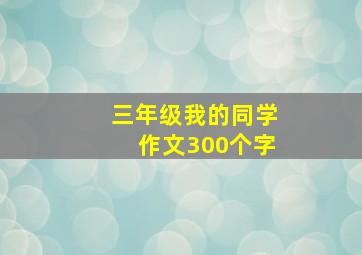 三年级我的同学作文300个字