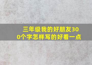 三年级我的好朋友300个字怎样写的好看一点