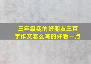 三年级我的好朋友三百字作文怎么写的好看一点