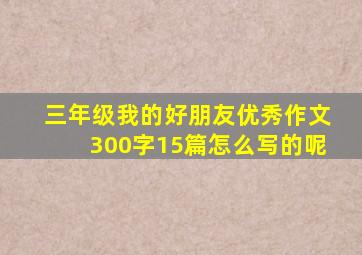 三年级我的好朋友优秀作文300字15篇怎么写的呢