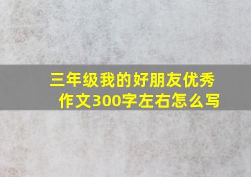 三年级我的好朋友优秀作文300字左右怎么写