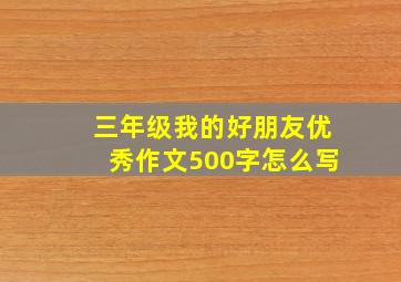 三年级我的好朋友优秀作文500字怎么写