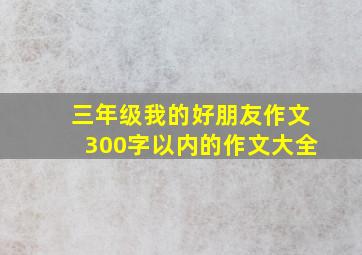 三年级我的好朋友作文300字以内的作文大全