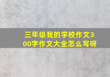 三年级我的学校作文300字作文大全怎么写呀