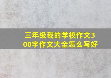 三年级我的学校作文300字作文大全怎么写好