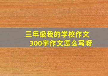 三年级我的学校作文300字作文怎么写呀