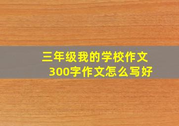 三年级我的学校作文300字作文怎么写好