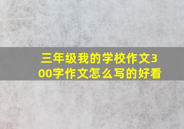 三年级我的学校作文300字作文怎么写的好看