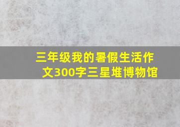 三年级我的暑假生活作文300字三星堆博物馆