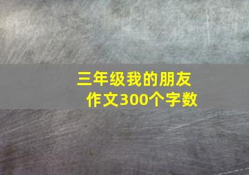 三年级我的朋友作文300个字数