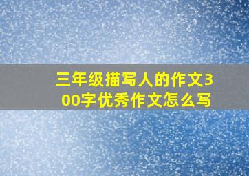 三年级描写人的作文300字优秀作文怎么写