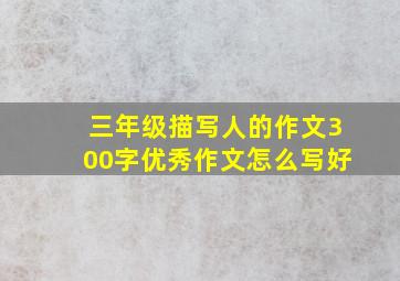 三年级描写人的作文300字优秀作文怎么写好