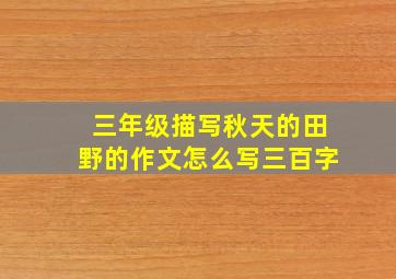 三年级描写秋天的田野的作文怎么写三百字