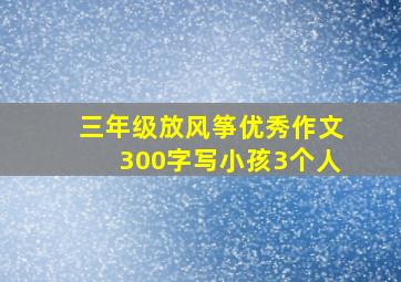 三年级放风筝优秀作文300字写小孩3个人