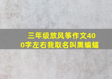 三年级放风筝作文400字左右我取名叫黑蝙蝠