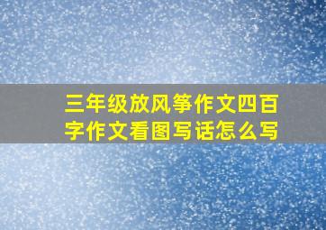 三年级放风筝作文四百字作文看图写话怎么写