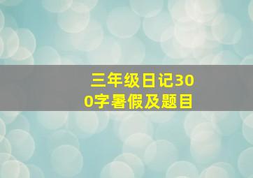 三年级日记300字暑假及题目