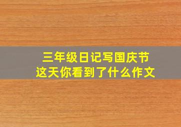 三年级日记写国庆节这天你看到了什么作文