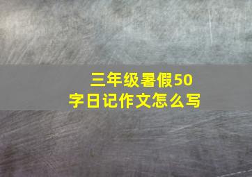 三年级暑假50字日记作文怎么写