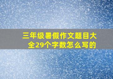 三年级暑假作文题目大全29个字数怎么写的