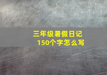 三年级暑假日记150个字怎么写