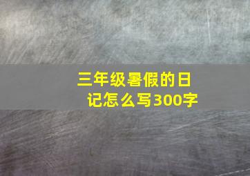 三年级暑假的日记怎么写300字