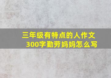 三年级有特点的人作文300字勤劳妈妈怎么写