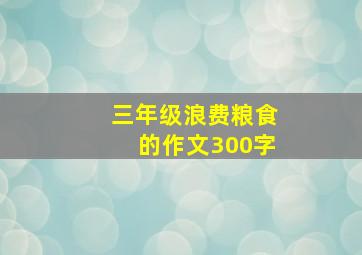 三年级浪费粮食的作文300字