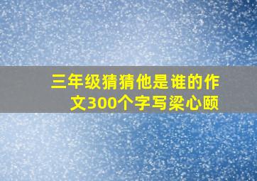 三年级猜猜他是谁的作文300个字写梁心颐