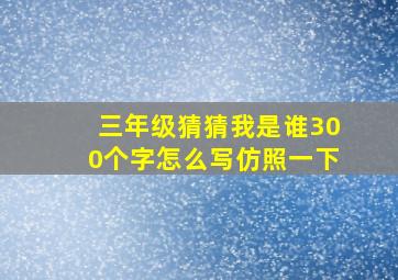 三年级猜猜我是谁300个字怎么写仿照一下