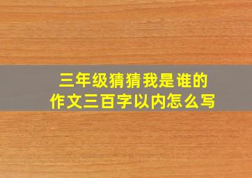 三年级猜猜我是谁的作文三百字以内怎么写