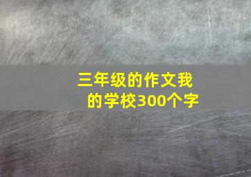 三年级的作文我的学校300个字