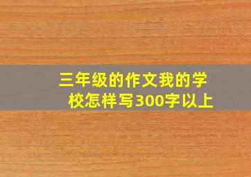 三年级的作文我的学校怎样写300字以上