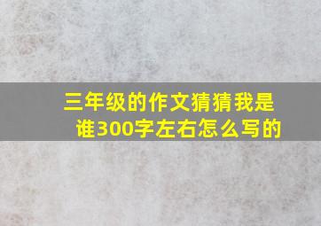 三年级的作文猜猜我是谁300字左右怎么写的