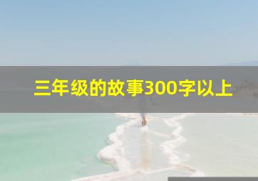 三年级的故事300字以上